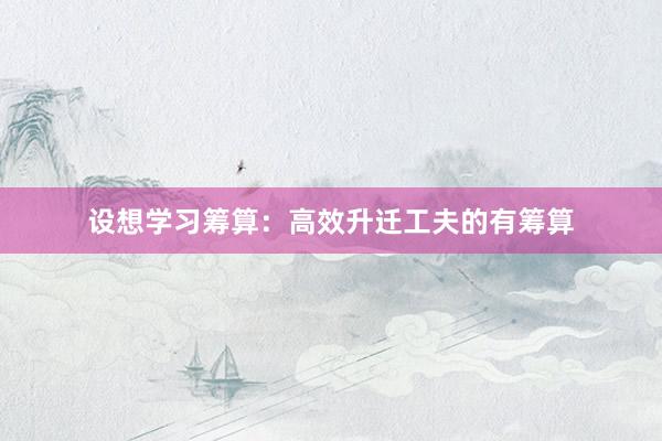 设想学习筹算：高效升迁工夫的有筹算